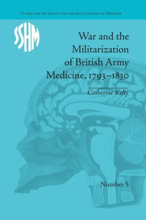 War and the Militarization of British Army Medicine, 1793-1830 - Kelly, Catherine