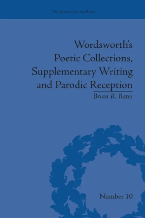 Wordsworth's Poetic Collections, Supplementary Writing and Parodic Reception - Bates, Brian R