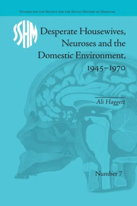 Desperate Housewives, Neuroses and the Domestic Environment, 1945-1970 - Haggett, Ali