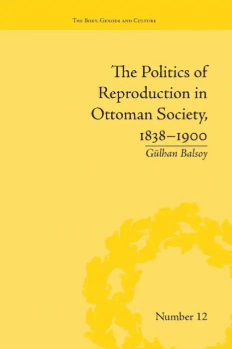 Politics of Reproduction in Ottoman Society, 1838-1900 - Balsoy, Gulhan