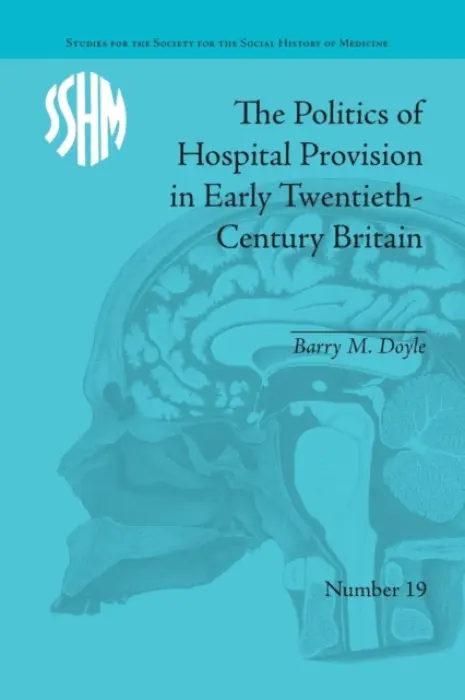 Politics of Hospital Provision in Early Twentieth-Century Britain - Doyle, Barry M
