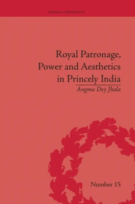 Royal Patronage, Power and Aesthetics in Princely India - Jhala, Angma Dey