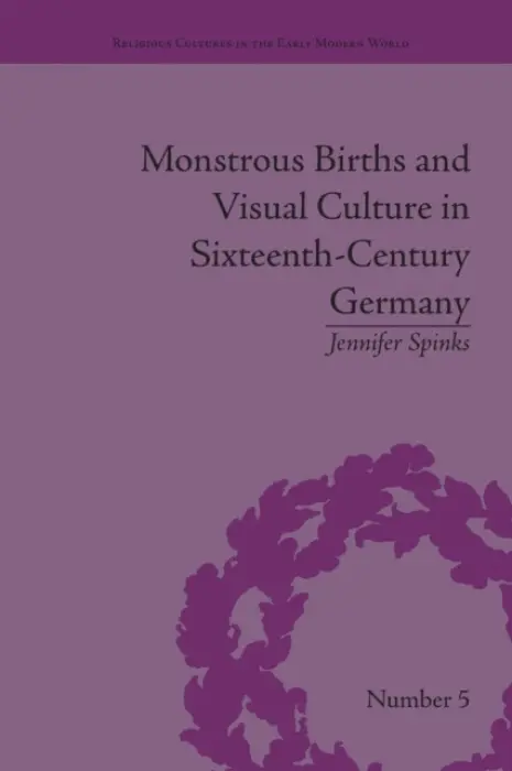 Monstrous Births and Visual Culture in Sixteenth-Century Germany - Spinks, Jennifer