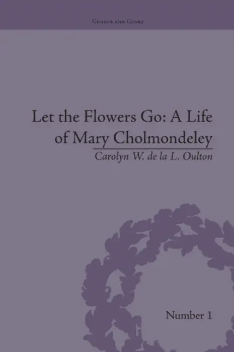 Let the Flowers Go: A Life of Mary Cholmondeley - Oulton, Carolyn W de la L