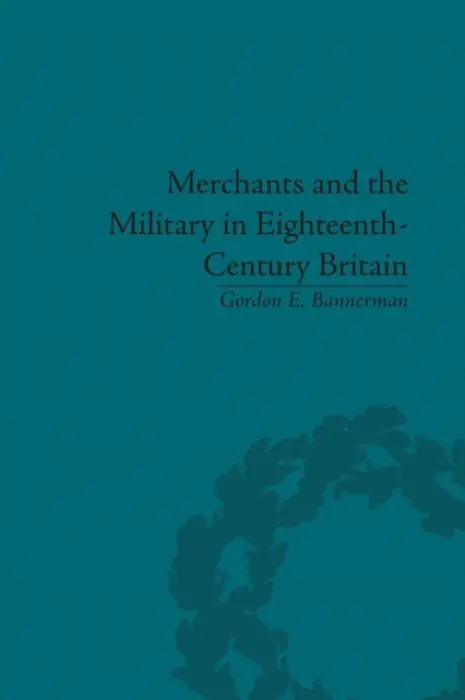 Merchants and the Military in Eighteenth-Century Britain - Bannerman, Gordon E.