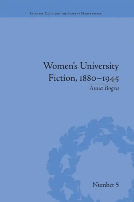 Women's University Fiction, 1880-1945 - Bogen, Anna