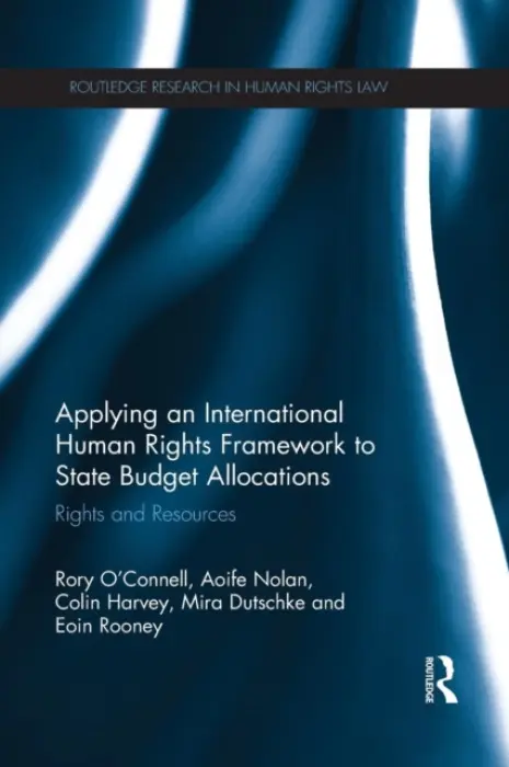 Applying an International Human Rights Framework to State Budget Allocations - O'Connell, Rory (University of Ulster, UK) a Nolan, Aoife (University of Durham, UK) a Harvey, Colin (Queen's University Belfast) a Dutschke, Mira a Rooney, Eoin