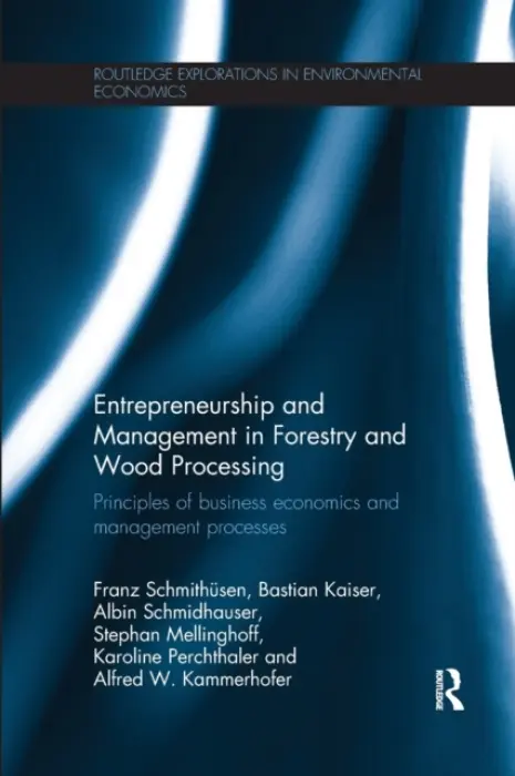 Entrepreneurship and Management in Forestry and Wood Processing - Schmithusen, Franz a Kaiser, Bastian (Rottenburg University of Applied Forest Sciences, Germany) a Schmidhauser, Albin a Mellinghoff, Stephan (University of Freiburg, Germany) a Perchthaler, Karoline a Kammerhofer, Alfred
