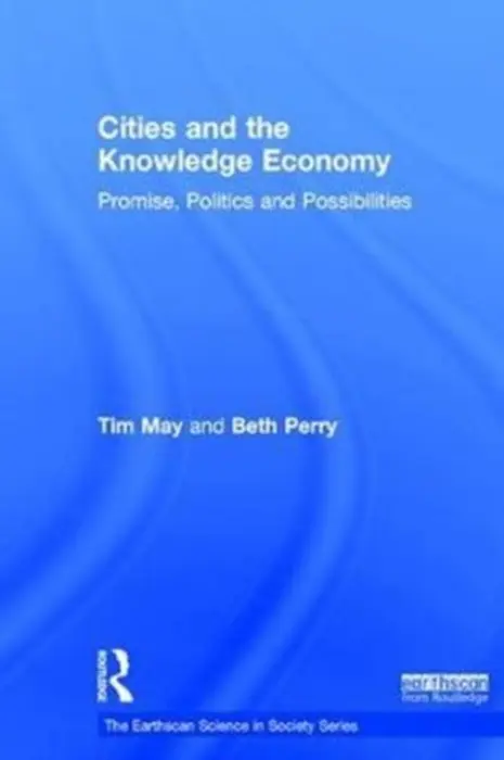 Cities and the Knowledge Economy - May, Tim (Professor of Social Science Methodology in the Sheffield Methods Institute, University of Sheffield.) a Perry, Beth (Professorial Fellow in the Urban Institute, University of Sheffield.)