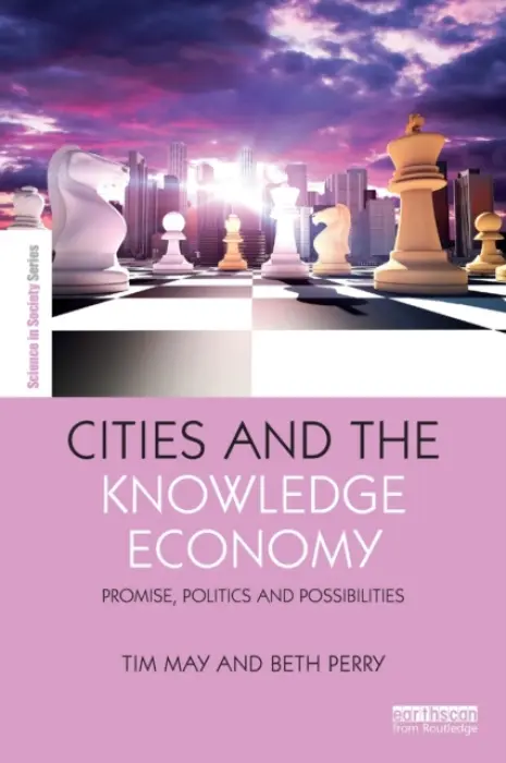Cities and the Knowledge Economy - May, Tim (Professor of Social Science Methodology in the Sheffield Methods Institute, University of Sheffield.) a Perry, Beth (Professorial Fellow in the Urban Institute, University of Sheffield.)