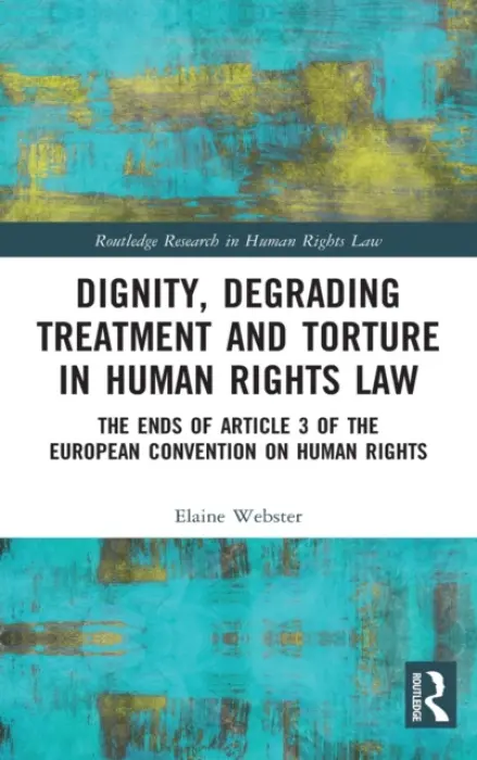 Dignity, Degrading Treatment and Torture in Human Rights Law - Webster, Elaine (University of Strathclyde, UK)