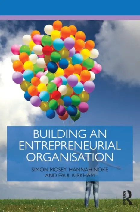 Building an Entrepreneurial Organisation - Mosey, Simon (University of Nottingham, UK) a Noke, Hannah (University of Nottingham, UK) a Kirkham, Paul