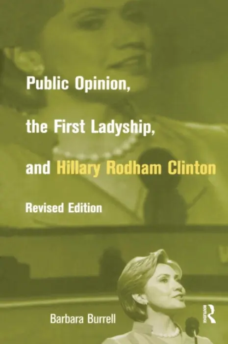 Public Opinion, the First Ladyship, and Hillary Rodham Clinton - Burrell, Barbara
