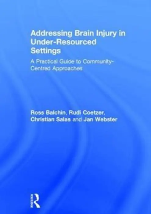 Addressing Brain Injury in Under-Resourced Settings - Balchin, Ross a Coetzer, Rudi (North Wales Brain Injury Service, Colwyn Bay Hospital, UK) a Salas, Christian (Head Forward Centre, Manchester, UK) a Webster, Janice