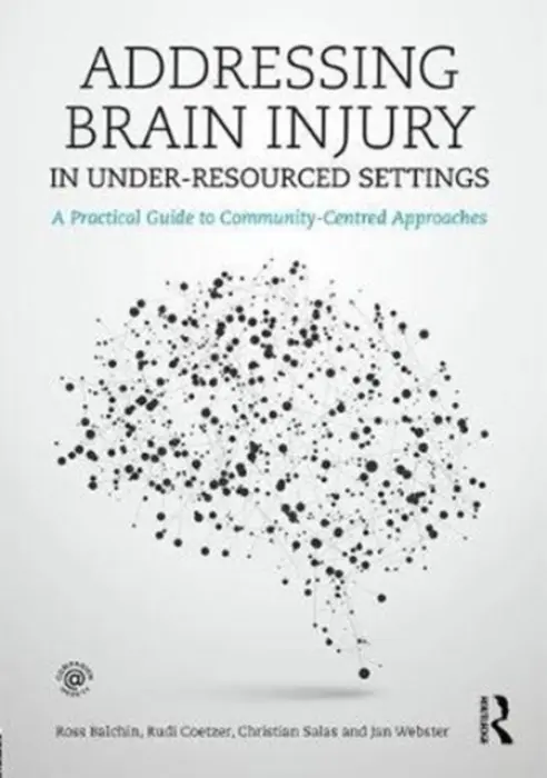 Addressing Brain Injury in Under-Resourced Settings - Balchin, Ross a Coetzer, Rudi (North Wales Brain Injury Service, Colwyn Bay Hospital, UK) a Salas, Christian (Head Forward Centre, Manchester, UK) a Webster, Janice