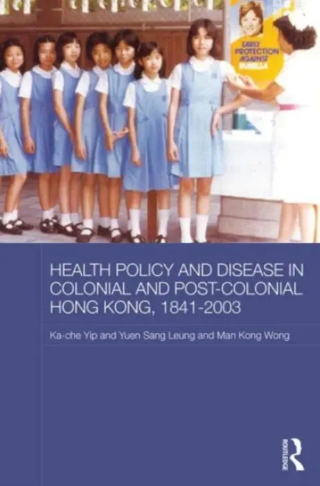 Health Policy and Disease in Colonial and Post-Colonial Hong Kong, 1841-2003 - Yip, Ka-che (University of Maryland, USA) a Leung, Yuen Sang a Wong, Man Kong Timothy