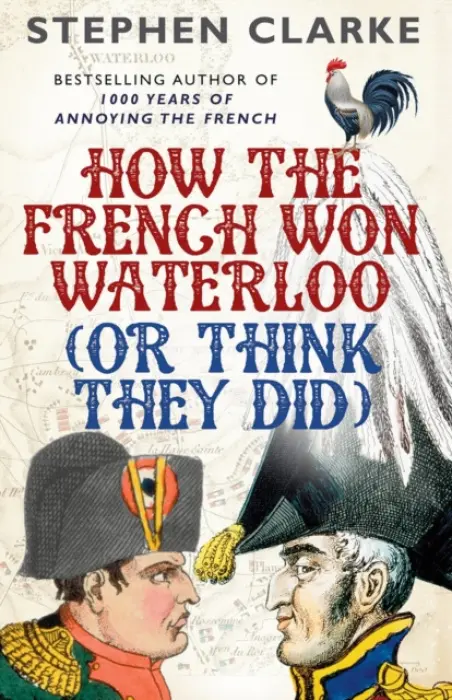 How the French Won Waterloo - or Think They Did - Clarke, Stephen