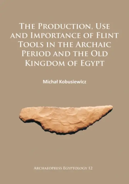 Production, Use and Importance of Flint Tools in the Archaic Period and the Old Kingdom in Egypt - Kobusiewicz, Michal