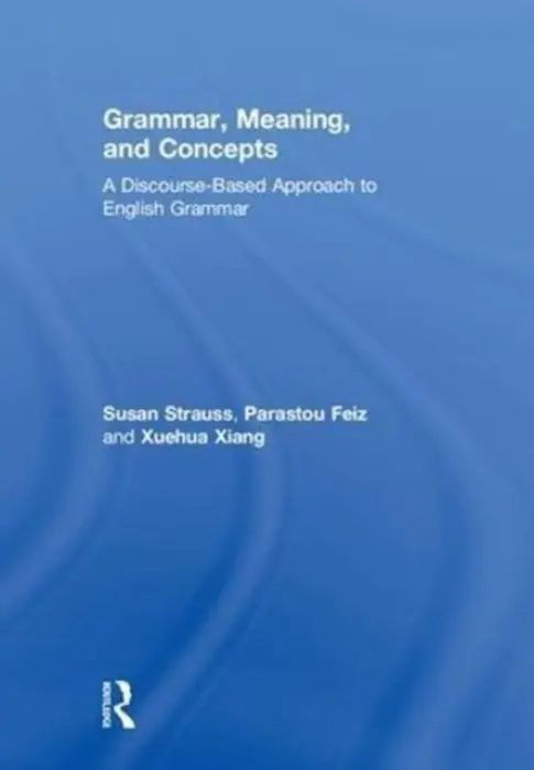 Grammar, Meaning, and Concepts - Strauss, Susan (Pennsylvania State University, USA) a Feiz, Parastou (California State University - San Bernardino, USA) a Xiang, Xuehua (University of Illinois, Chicago, USA)