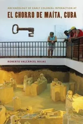 Archaeology of Early Colonial Interaction at El Chorro De Maita, Cuba - Rojas, Roberto Valcarcel