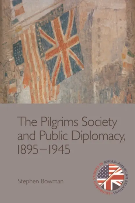 Pilgrims Society and Public Diplomacy, 1895-1945 - Bowman, Stephen (Lecturer in the Centre for History, University of Sterling)