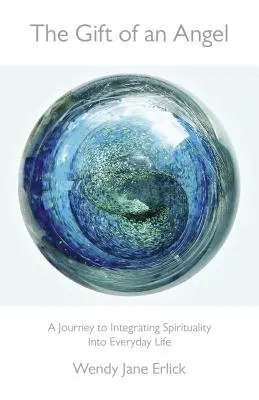 Gift of an Angel, The - A Journey to Integrating Spirituality Into Everyday Life - Erlick, Wendy Jane