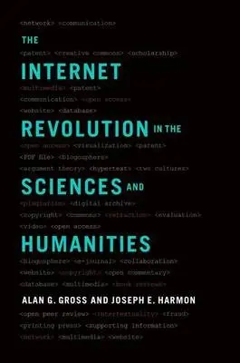 Internet Revolution in the Sciences and Humanities - Gross, Alan G. (Emeritus Professor of Communication, Emeritus Professor of Communication, University of Minnesota-Twin Cities) a Harmon, Joseph E. (Technical and Business Communications Lead, Technical and Business Communications Lead, Argonne National Labo