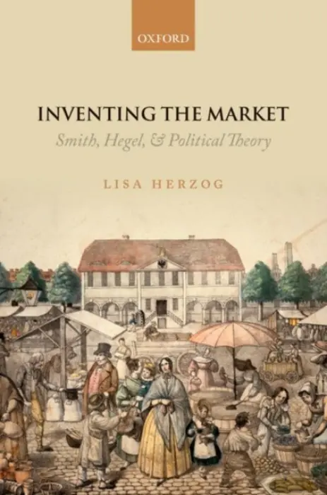Inventing the Market - Herzog, Lisa (, Professor for Political Philosophy and Theory at the Bavarian School of Public Policy)