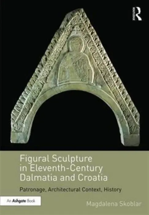 Figural Sculpture in Eleventh-Century Dalmatia and Croatia - Skoblar, Magdalena