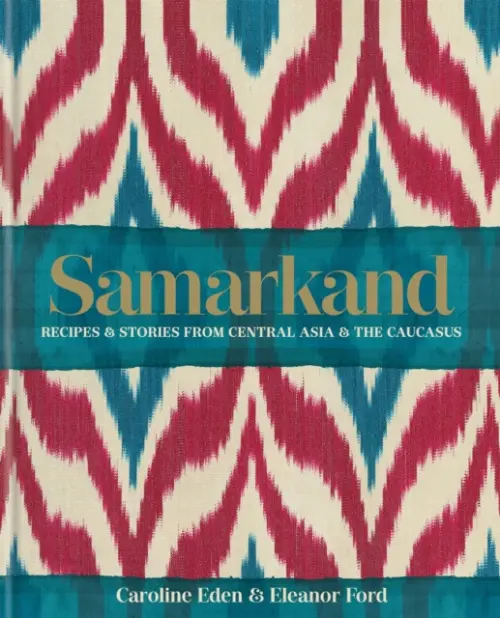 Samarkand: Recipes and Stories From Central Asia and the Caucasus - Eden, Caroline a Ford, Eleanor a Smallwood, Eleanor