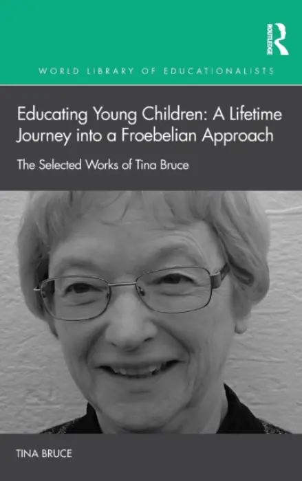 Educating Young Children: A Lifetime Journey into a Froebelian Approach - Bruce, Tina