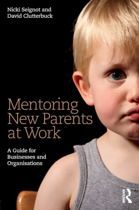 Mentoring New Parents at Work - Seignot, Nicki (Purple Shark Consulting, UK) a Clutterbuck, David (David Clutterbuck Partnership, UK)