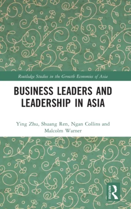 Business Leaders and Leadership in Asia - Zhu, Ying (University of South Australia) a Ren, Shuang (University of Melbourne, Australia) a Collins, Ngan a Warner, Malcolm (University of Cambridge, UK)