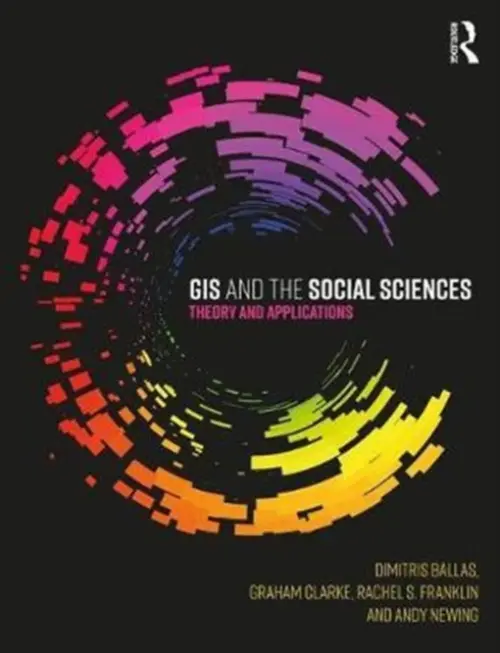 GIS and the Social Sciences - Ballas, Dimitris (University of Sheffield, England) a Clarke, Graham (University of Leeds, UK) a Franklin, Rachel (Brown University, USA) a Newing, Andy (University of Leeds, UK.)
