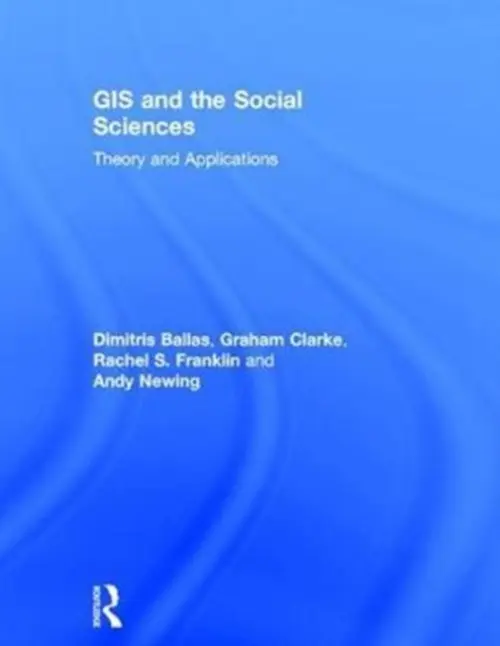 GIS and the Social Sciences - Ballas, Dimitris (University of Sheffield, England) a Clarke, Graham (University of Leeds, UK) a Franklin, Rachel (Brown University, USA) a Newing, Andy (University of Leeds, UK.)