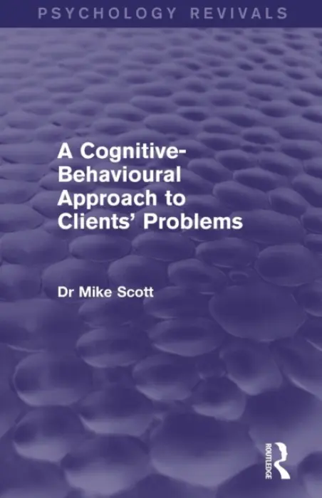 Cognitive-Behavioural Approach to Clients' Problems (Psychology Revivals) - Scott, Michael J. (Consultant Psychologist, UK)