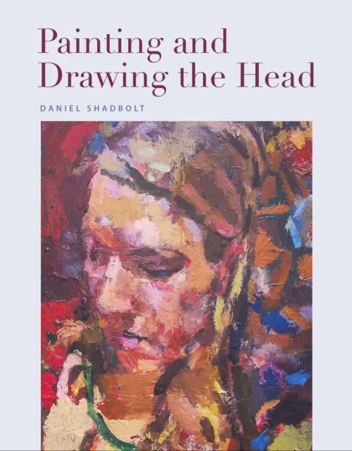 Painting and Drawing the Head - Shadbolt, Daniel