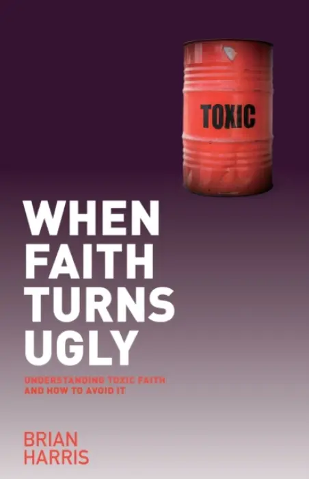When Faith Turns Ugly: Understanding Toxic Faith and How to Avoid It - Harris, Brian