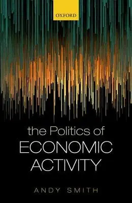 Politics of Economic Activity - Smith, Andy (Research Professor in Political Science, Research Professor in Political Science, University of Bordeaux)