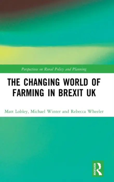 Changing World of Farming in Brexit UK - Lobley, Matt a Winter, Michael a Wheeler, Rebecca