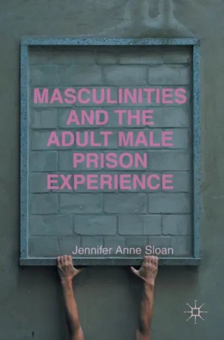 Masculinities and the Adult Male Prison Experience - Sloan, Jennifer Anne