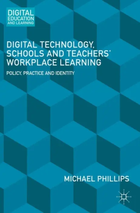 Digital Technology, Schools and Teachers' Workplace Learning - Phillips, Michael