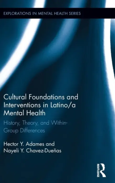 Cultural Foundations and Interventions in Latino/a Mental Health - Adames, Hector Y. (The Chicago School of Professional Psychology, USA) a Chavez-Duenas, Nayeli Y. (The Chicago School of Professional Psychology, USA)