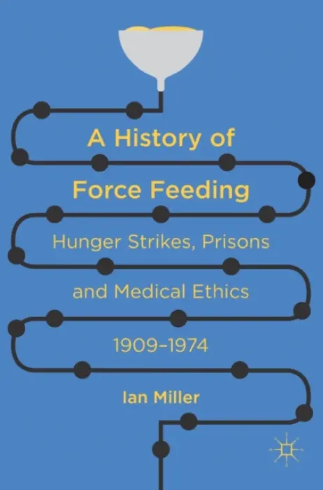 History of Force Feeding - Miller, Ian