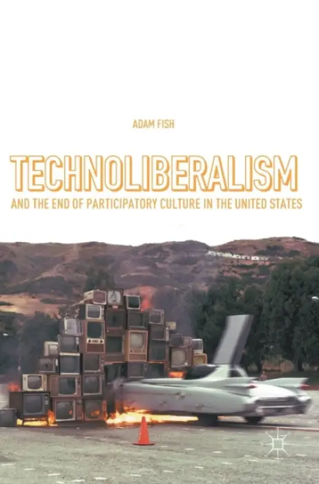 Technoliberalism and the End of Participatory Culture in the United States - Fish, Adam