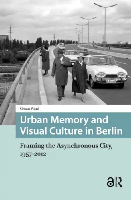 Urban Memory and Visual Culture in Berlin - Ward, Simon