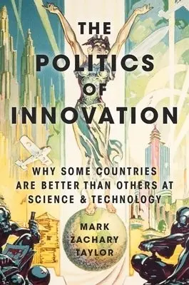 Politics of Innovation - Taylor, Mark Zachary (Associate Professor of Political Science, Associate Professor of Political Science, Georgia Institute of Technology)