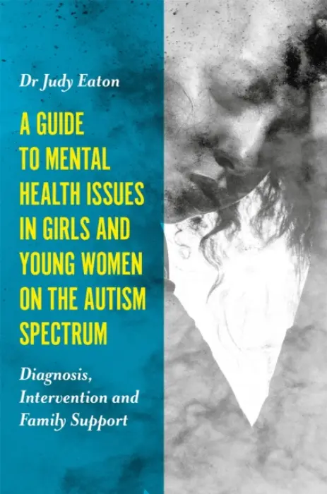 Guide to Mental Health Issues in Girls and Young Women on the Autism Spectrum - Eaton, Judy