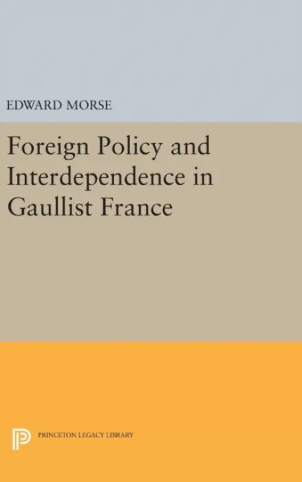 Foreign Policy and Interdependence in Gaullist France - Morse, Edward L.