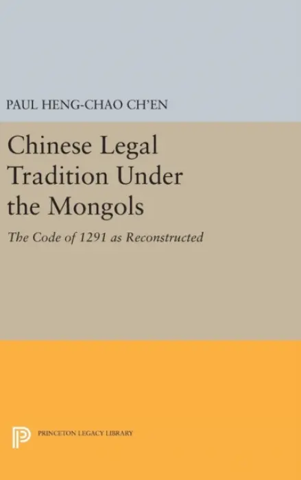 Chinese Legal Tradition Under the Mongols - Ch'en, Paul Heng-chao